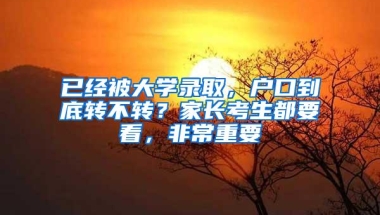 已经被大学录取，户口到底转不转？家长考生都要看，非常重要