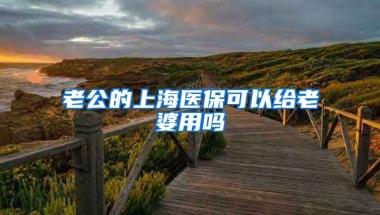 老公的上海医保可以给老婆用吗