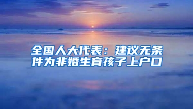 全国人大代表：建议无条件为非婚生育孩子上户口