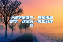 上海学历落户，选择出国留学，这里有一份规划攻略