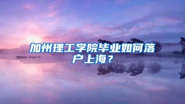 加州理工学院毕业如何落户上海？