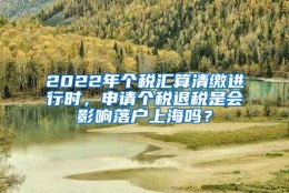 2022年个税汇算清缴进行时，申请个税退税是会影响落户上海吗？