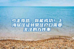 少走弯路，你能成功！上海居住证转常住户口需要关注的九件事