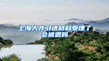 上海人才引进材料受理了会被退吗