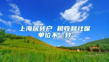 上海居转户 税收和社保单位不一致