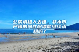 公房承租人去世，非本市户籍的同住配偶能继续承租吗？