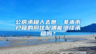 公房承租人去世，非本市户籍的同住配偶能继续承租吗？