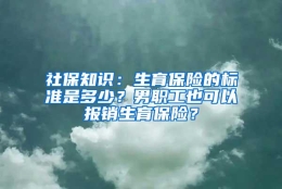 社保知识：生育保险的标准是多少？男职工也可以报销生育保险？