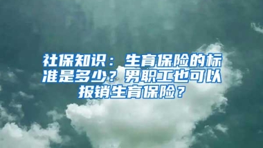 社保知识：生育保险的标准是多少？男职工也可以报销生育保险？