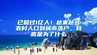 已超过1亿人！越来越多农村人口到城市落户，到底是为了什么