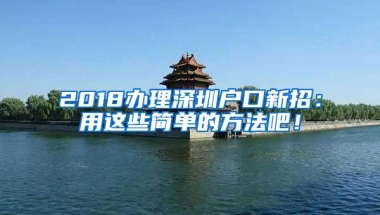 2018办理深圳户口新招：用这些简单的方法吧！