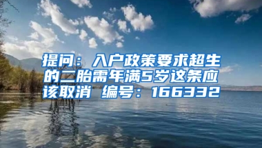 提问：入户政策要求超生的二胎需年满5岁这条应该取消 编号：166332