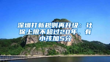 深圳打新规则再升级：社保上限不超过20年，有小孩加5分