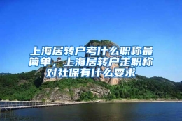 上海居转户考什么职称最简单，上海居转户走职称对社保有什么要求