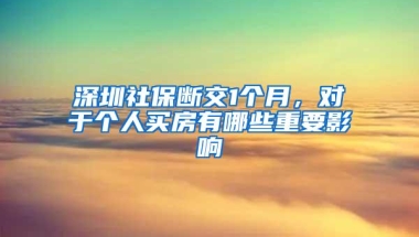 深圳社保断交1个月，对于个人买房有哪些重要影响