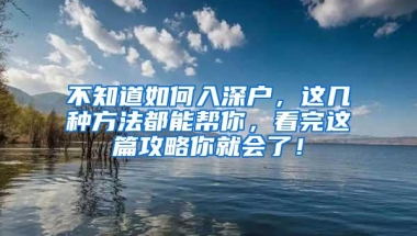 不知道如何入深户，这几种方法都能帮你，看完这篇攻略你就会了！