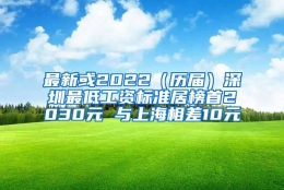 最新或2022（历届）深圳最低工资标准居榜首2030元 与上海相差10元