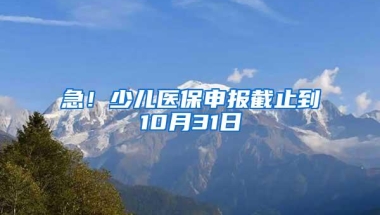 急！少儿医保申报截止到10月31日