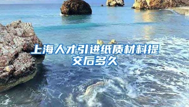 上海人才引进纸质材料提交后多久