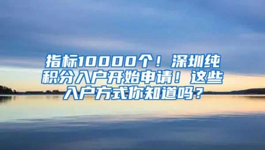 指标10000个！深圳纯积分入户开始申请！这些入户方式你知道吗？