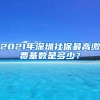 2021年深圳社保最高缴费基数是多少？