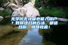 无学历无社保也能入深户？教你这几种方法，都适合你，快快收藏！