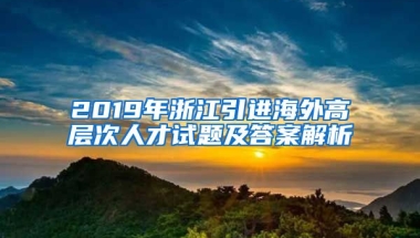 2019年浙江引进海外高层次人才试题及答案解析