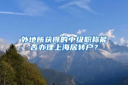 外地所获得的中级职称能否办理上海居转户？