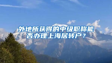 外地所获得的中级职称能否办理上海居转户？