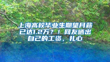 上海高校毕业生期望月薪已达1.2万？！网友晒出自己的工资，扎心