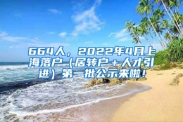 664人，2022年4月上海落户（居转户＋人才引进）第一批公示来啦！