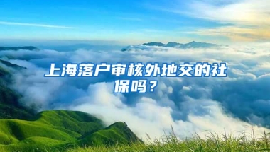 上海落户审核外地交的社保吗？