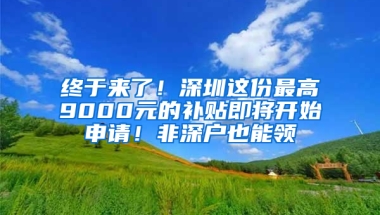 终于来了！深圳这份最高9000元的补贴即将开始申请！非深户也能领