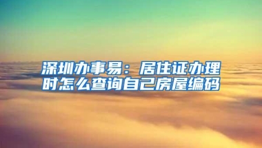 深圳办事易：居住证办理时怎么查询自己房屋编码