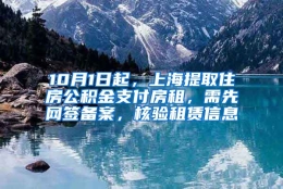 10月1日起，上海提取住房公积金支付房租，需先网签备案，核验租赁信息