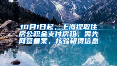 10月1日起，上海提取住房公积金支付房租，需先网签备案，核验租赁信息