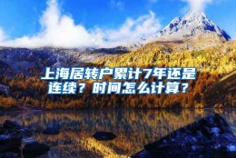 上海居转户累计7年还是连续？时间怎么计算？