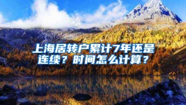 上海居转户累计7年还是连续？时间怎么计算？