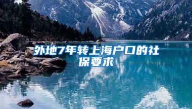 外地7年转上海户口的社保要求