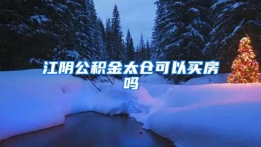 江阴公积金太仓可以买房吗