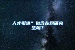 人才引进”包含在职研究生吗？