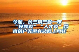 今起，长三角三省一市“投靠类”“人才类”跨省落户无需奔波网上可迁