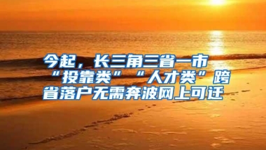 今起，长三角三省一市“投靠类”“人才类”跨省落户无需奔波网上可迁