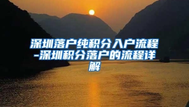 深圳落户纯积分入户流程-深圳积分落户的流程详解