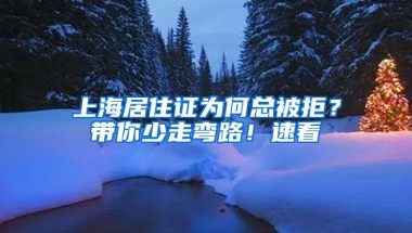 上海居住证为何总被拒？带你少走弯路！速看