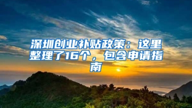 深圳创业补贴政策：这里整理了16个，包含申请指南