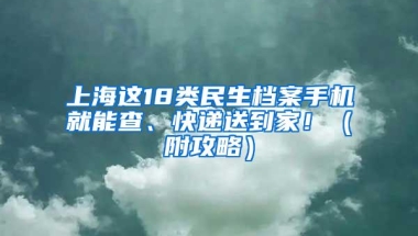 上海这18类民生档案手机就能查、快递送到家！（附攻略）