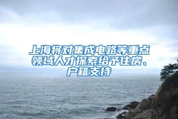 上海将对集成电路等重点领域人才探索给予住房、户籍支持