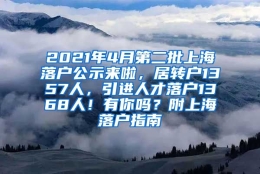 2021年4月第二批上海落户公示来啦，居转户1357人，引进人才落户1368人！有你吗？附上海落户指南