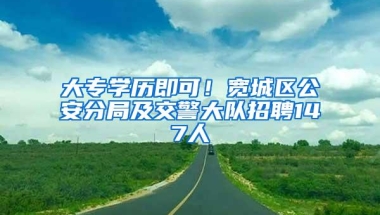 大专学历即可！宽城区公安分局及交警大队招聘147人